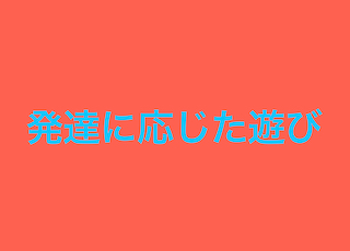 発達に応じた遊び