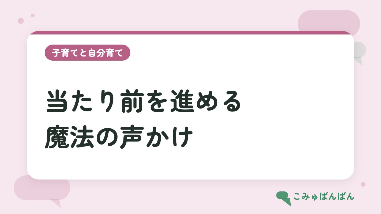 当たり前を進める魔法の声かけ